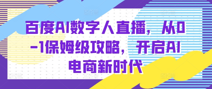 百度AI数字人直播带货，从0-1保姆级攻略，开启AI电商新时代-米创网