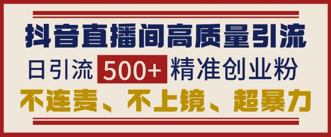 抖音直播间引流创业粉，无需连麦、不用上镜、超暴力，日引流500+高质量精准创业粉-米创网