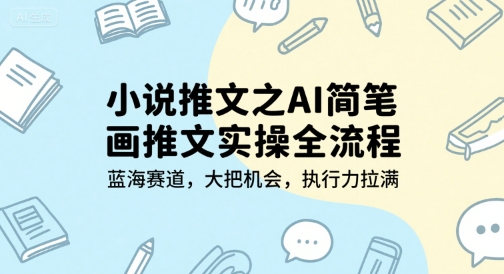 小说推文之AI简笔画推文实操全流程，蓝海赛道，大把机会，执行力拉满-米创网