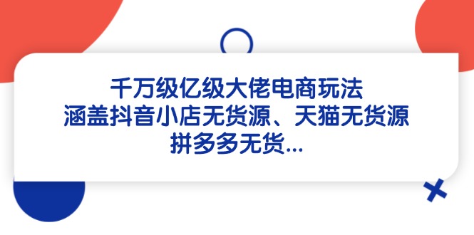 千万级亿级大佬电商玩法：涵盖抖音小店无货源、天猫无货源、拼多多无货...-米创网