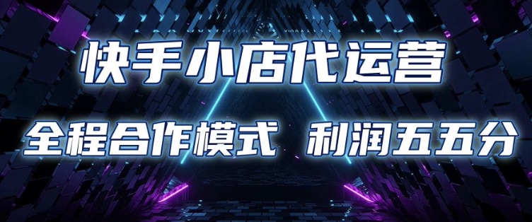 快手小店代运营 限时托管计划 合作模式 利润五五分成【揭秘】-米创网