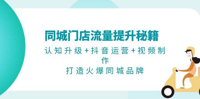 同城门店流量提升秘籍：认知升级+抖音运营+视频制作，打造火爆同城品牌-米创网