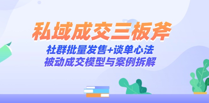 私域成交三板斧：社群批量发售+谈单心法，被动成交模型与案例拆解-米创网