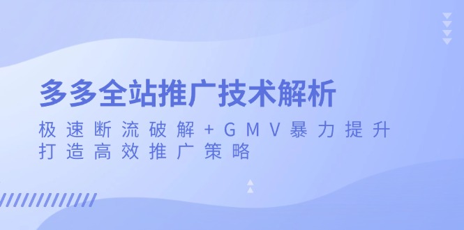 多多全站推广技术解析：极速断流破解+GMV暴力提升，打造高效推广策略-米创网