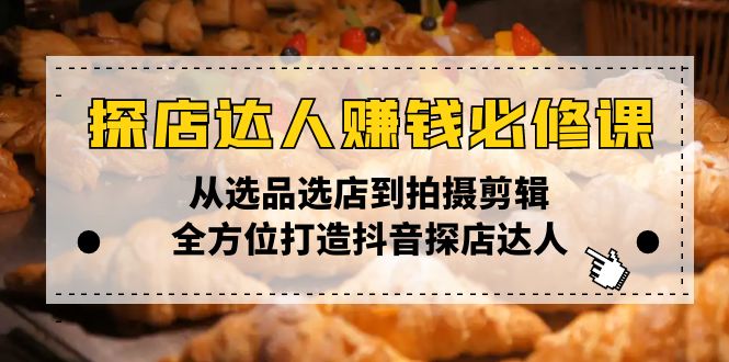 探店达人赚钱必修课，从选品选店到拍摄剪辑，全方位打造抖音探店达人-米创网