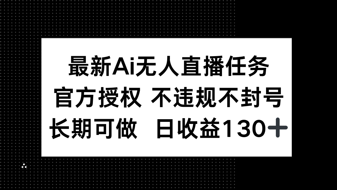 最新AI无人直播任务，官方授权 不违规不封号，长期可做，日收益130+-米创网