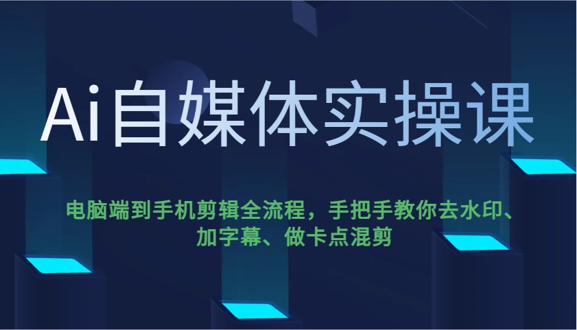 Ai自媒体实操课，电脑端到手机剪辑全流程，手把手教你去水印、加字幕、做卡点混剪-米创网