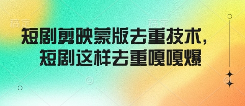 短剧剪映蒙版去重技术，短剧这样去重嘎嘎爆-米创网