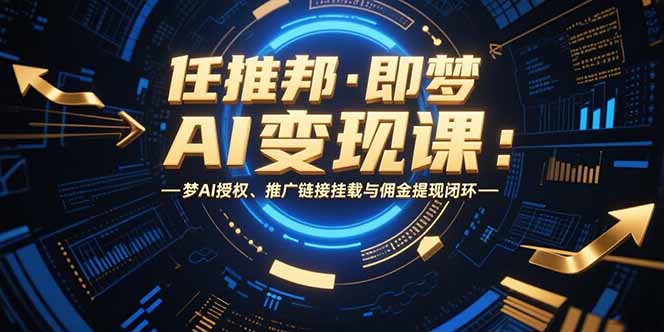 任推邦·即梦AI变现课：梦AI授权、推广链接挂载与佣金提现闭环-米创网