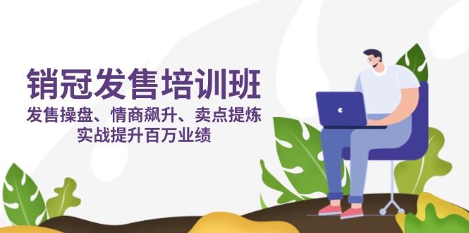 销冠 发售培训班：发售 操盘+情商 飙升+卖点 提炼，实战提升百万业绩-米创网