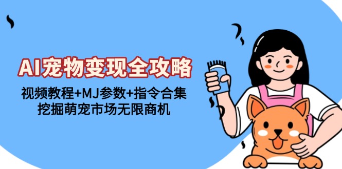 AI宠物变现全攻略：视频教程+MJ参数+指令合集，挖掘萌宠市场无限商机-米创网