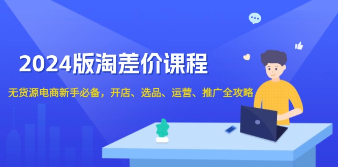 2024版淘差价课程，无货源电商新手必备，开店、选品、运营、推广全攻略-米创网