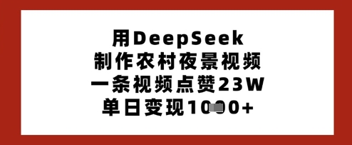 用DeepSeek制作农村夜景视频，一条视频点赞23W，单日变现多张-米创网