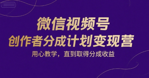 微信视频号创作者分成计划变现营，用心教学，直到取得分成收益-米创网