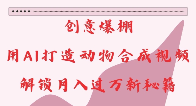 创意爆棚，用AI打造动物合成视频，解锁月入过W新秘籍【揭秘】-米创网