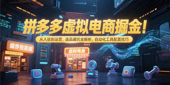 拼多多虚拟电商掘金：从入驻到运营，选品避坑全解析，自动化工具配置技巧-米创网