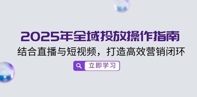 2025年全域投放操作指南，结合直播与短视频，打造高效营销闭环-米创网