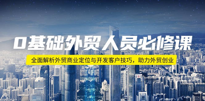 0基础外贸人员必修课：全面解析外贸商业定位与开发客户技巧，助力外贸创业-米创网