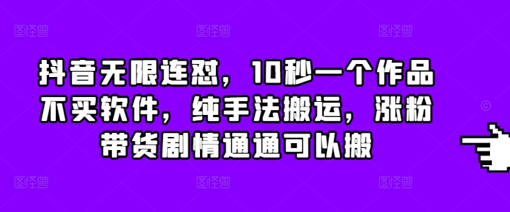 抖音无限连怼，10秒一个作品不买软件，纯手法搬运，涨粉带货剧情通通可以搬-米创网