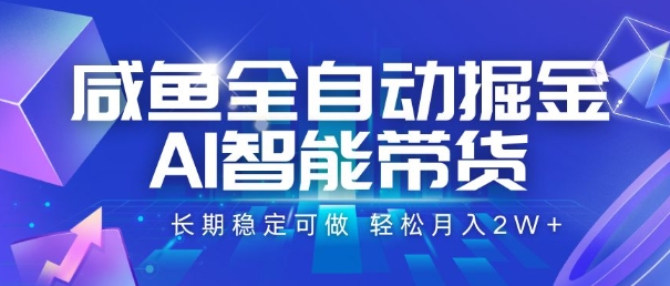 咸鱼全自动掘金，AI智能带货，长期稳定可做，轻松月入2W+【揭秘】-米创网