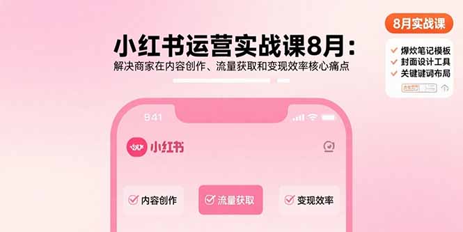 小红书运营实战课8月：解决商家在内容创作、流量获取和变现效率核心痛点-米创网