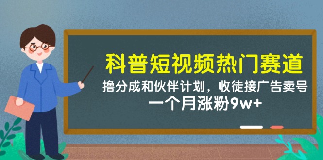 科普短视频热门赛道：撸分成和伙伴计划，收徒接广告卖号，一个月涨粉9w+-米创网