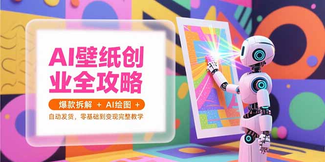AI壁纸创业全攻略，爆款拆解+AI绘图+自动发货，零基础到变现完整教学-米创网