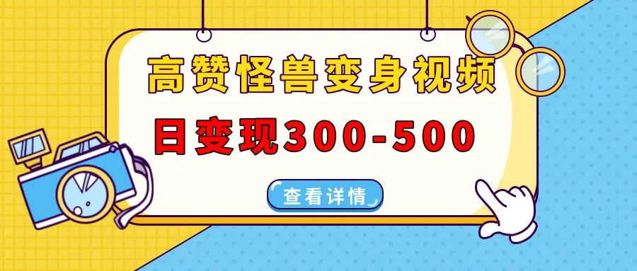 高赞怪兽变身视频制作，日变现300-500，多平台发布(抖音、视频号、小红书-58创客