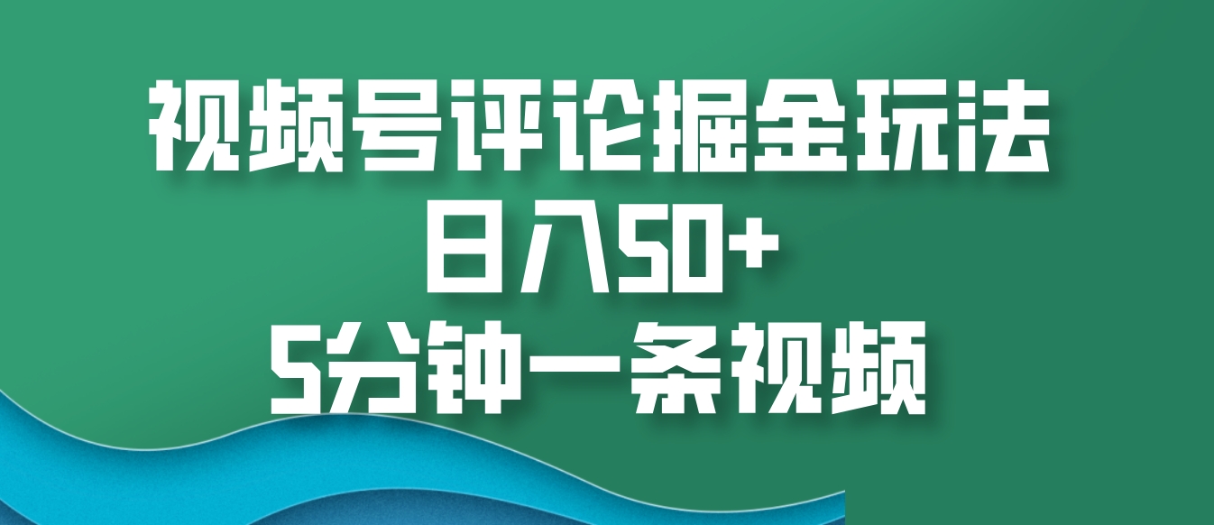 视频号评论掘金玩法，日入50+，5分钟一条视频-米创网