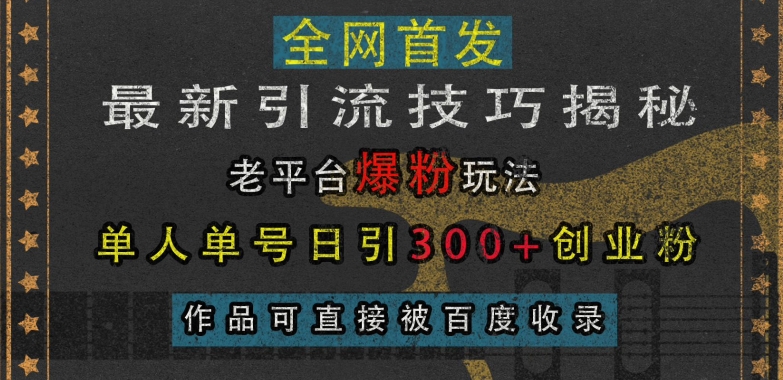 最新引流技巧揭秘，老平台爆粉玩法，单人单号日引300+创业粉，作品可直接被百度收录-米创网