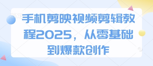 手机剪映视频剪辑教程2025，从零基础到爆款创作-米创网