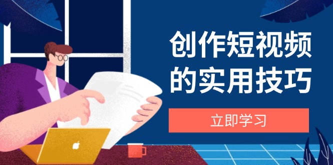 创作短视频的实用技巧，剪辑、设备、构图、文案一站式学习攻略-米创网