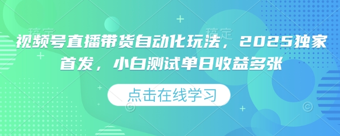 视频号直播带货自动化玩法，2025独家首发，小白测试单日收益多张【揭秘】-米创网