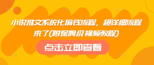 小说推文系统化搞钱流程，超详细流程来了(附保姆级视频教程)-米创网