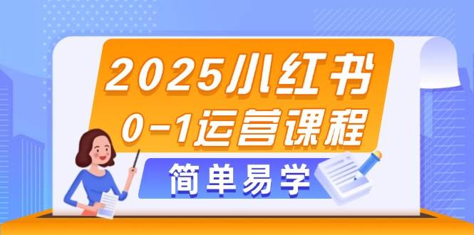 2025小红书0-1运营课程，选品、素材、笔记制作与发布技巧-米创网