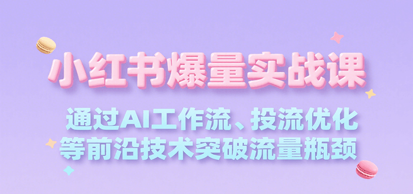 小红书爆量实战课，通过AI工作流、投流优化等前沿技术突破流量瓶颈-米创网