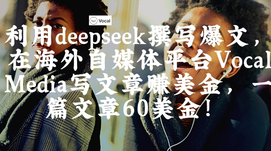 出海搞钱！利用deepseek撰写爆文，在海外自媒体平台Vocal Media写文章挣美金，一篇文章60刀-米创网