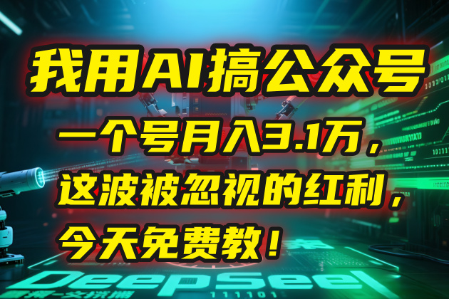 我用AI搞公众号，一个号月入3.1万，这波被忽视的红利，今天免费教！-米创网
