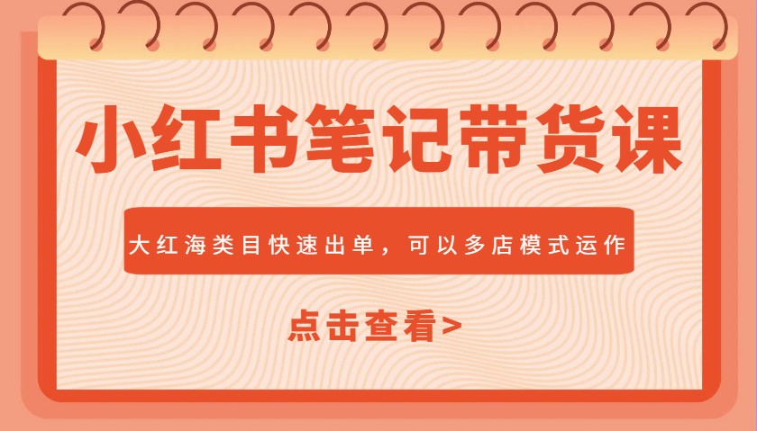 小红书笔记带货课，大红海类目快速出单，市场大，可以多店模式运作(更新)-米创网