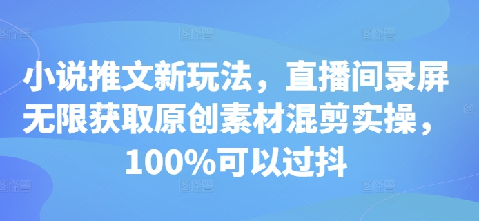 小说推文新玩法，直播间录屏无限获取原创素材混剪实操，100%可以过抖-米创网