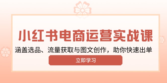 小红书变现运营实战课，涵盖选品、流量获取与图文创作，助你快速出单-米创网