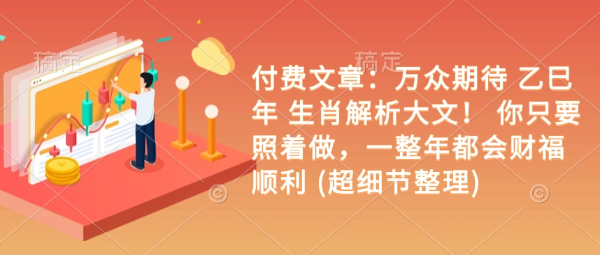 付费文章：万众期待 乙巳年 生肖解析大文！ 你只要照着做，一整年都会财福顺利 (超细节整理)-米创网