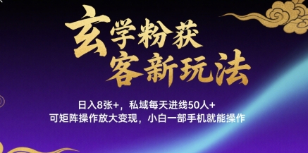 玄学粉获客新玩法日入8张+， 私域每天进线50人+，可矩阵操作放大变现，小白一部手机就能操作-米创网