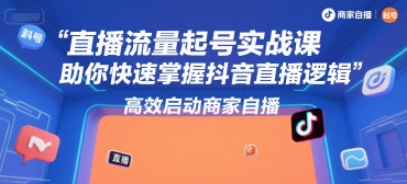 直播流量起号实战课，助你快速掌握抖音直播逻辑，高效启动商家自播-米创网