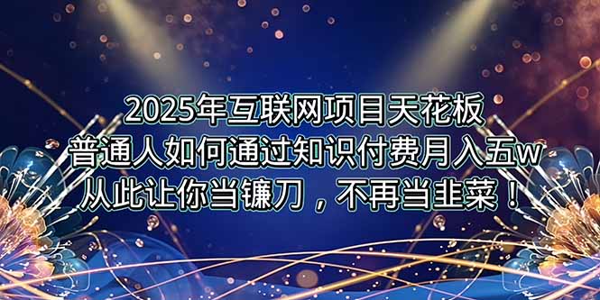 2025年互联网项目天花板，普通人如何通过卖项目实现逆风翻盘，月入5W＋！-米创网