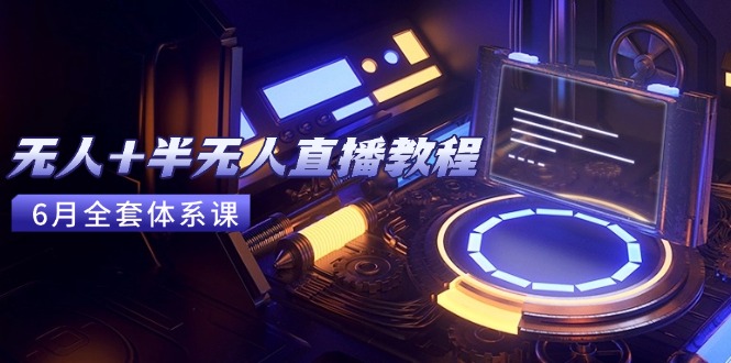 无人+半无人直播教程：AI工具+场景搭建，0到1掌握核心技术(6月更新-米创网
