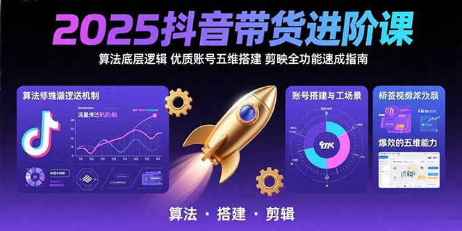 2025抖音带货进阶课：算法底层逻辑,优质账号五维搭建,剪映全功能速成指南-米创网
