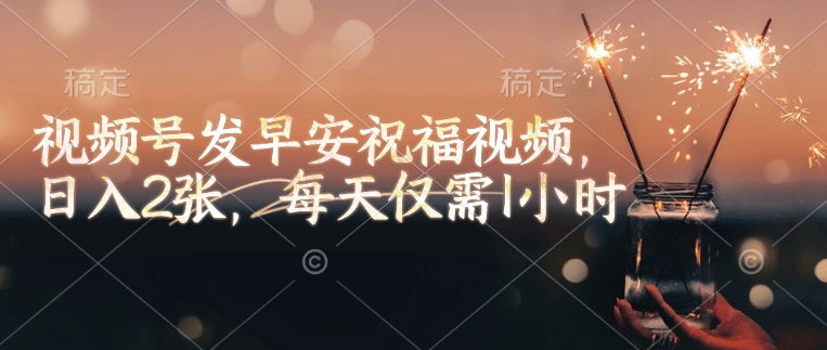 视频号发早安祝福视频，日入2张，每天仅需1小时-米创网