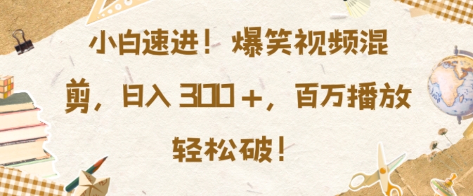 小白速进，爆笑视频混剪，日入3张，百万播放轻松破【揭秘】-米创网