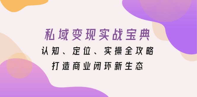 私域变现实战宝典：认知、定位、实操全攻略，打造商业闭环新生态-米创网